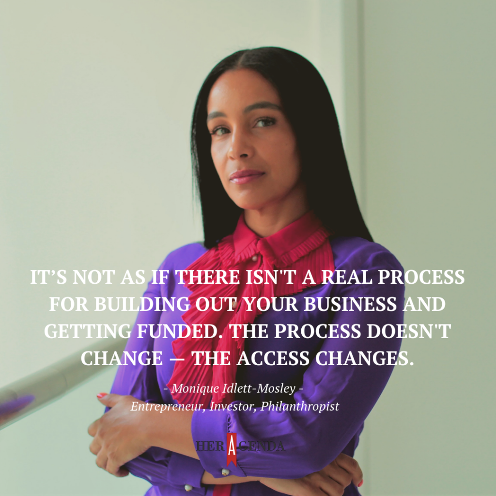 It’s not as if there isn't a real process for building out your business, and getting funded. The process doesn't change — the access changes. -Monique Idlett-Mosley