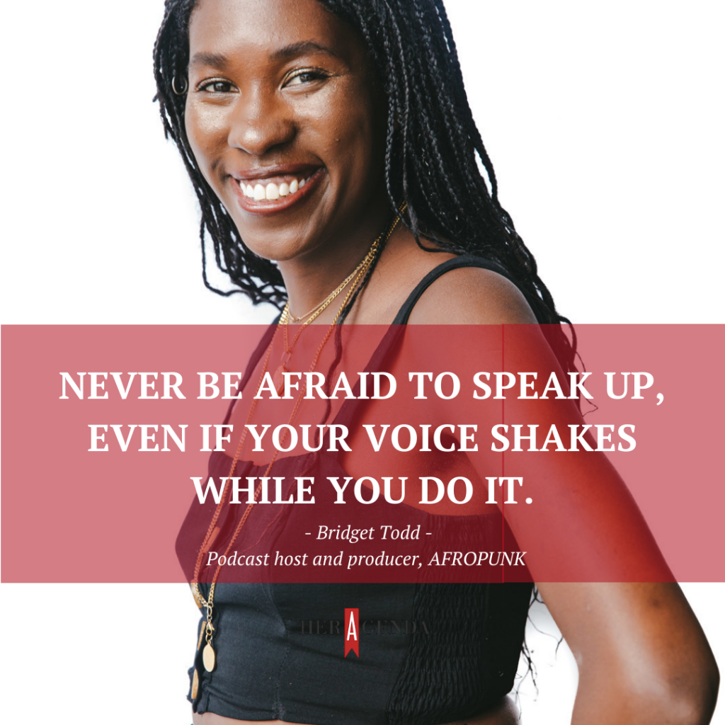 "Never be afraid to speak up, even if your voice shakes while you do it." -Bridget Todd AFROPUNK via Her Agenda