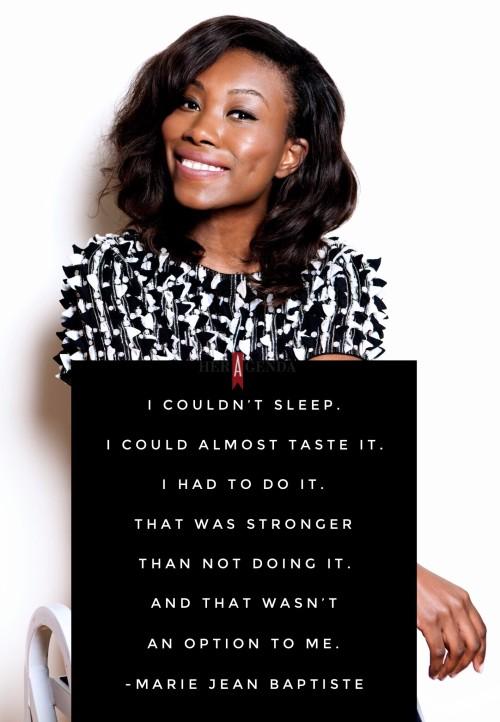 ” I couldn’t sleep. I could almost taste it. I had to do it. That was stronger than not doing it.” -Marie Jean Baptiste founder Rue107 via Her Agenda
