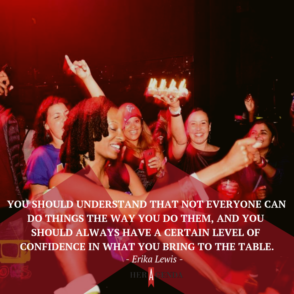 "You should understand that not everyone can do things the way you do them, and you should always have a certain level of confidence in what you bring to the table." -Erika Lewis via Her Agenda