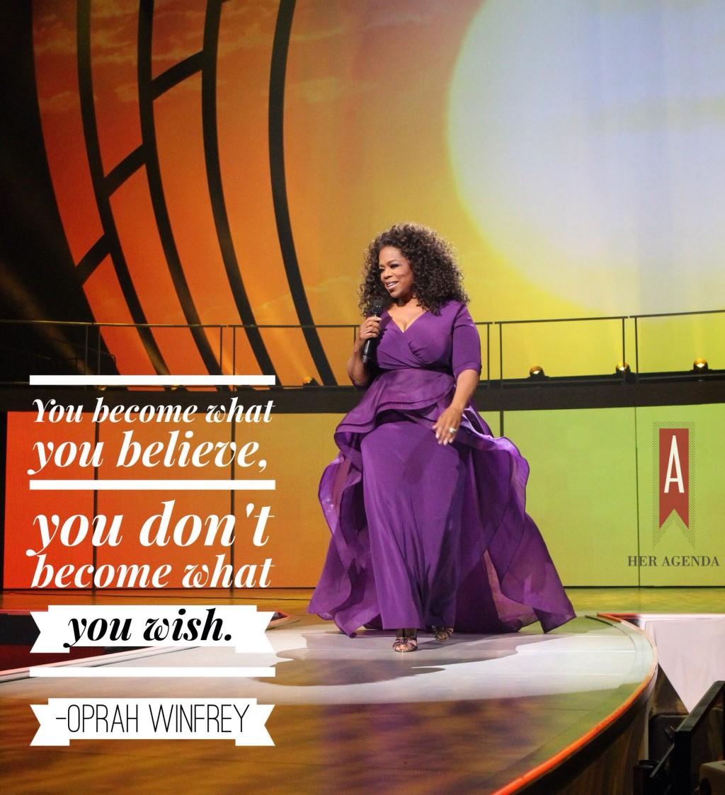 You become what you believe, you don't become what you wish.- Oprah Winfrey, Life You Want Weekend