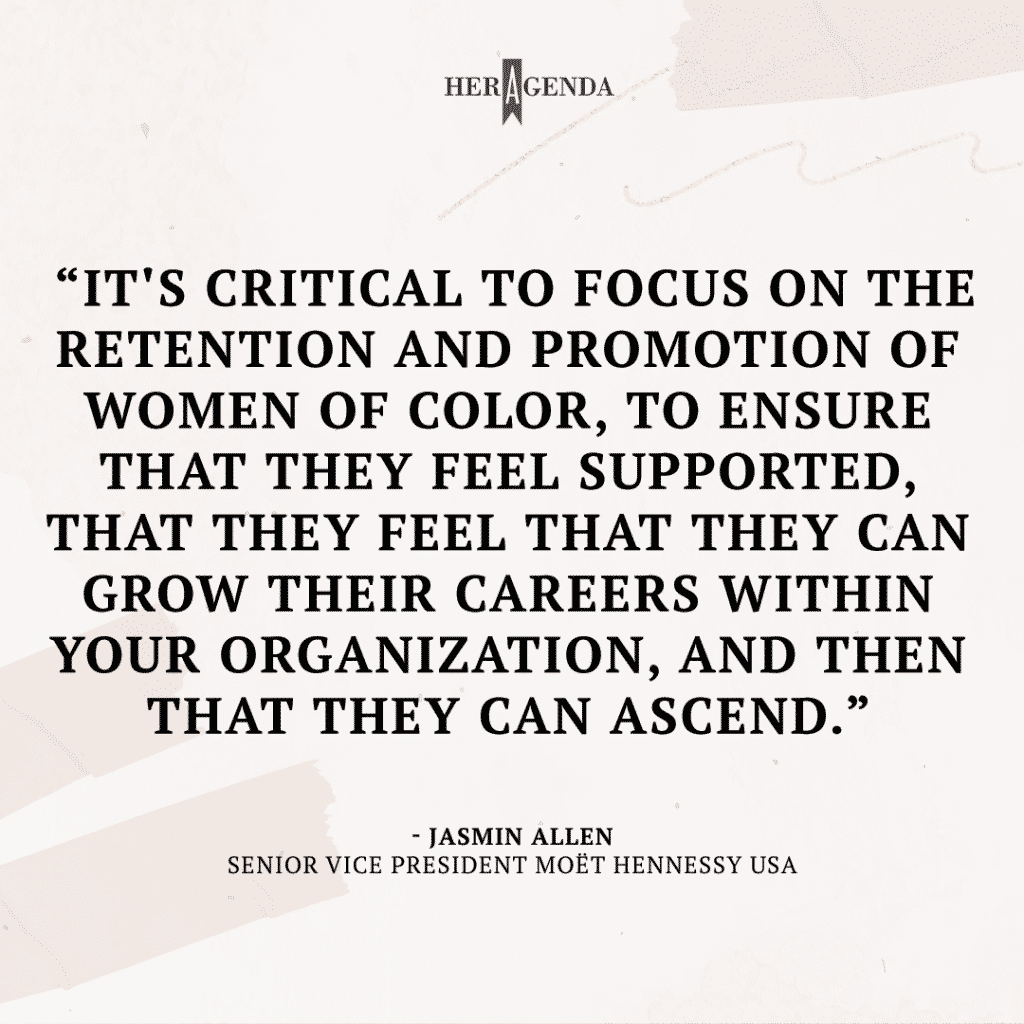 "It's critical to focus on the retention and promotion of women of color, to ensure that they feel supported, that they feel that they can grow their careers within your organization, and then that they can ascend." -Jasmin Allen