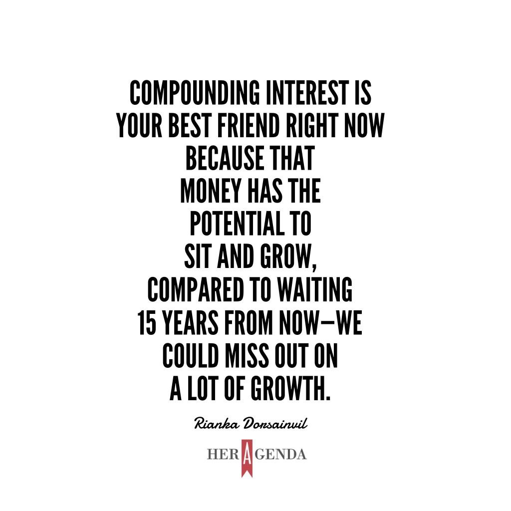 "Compounding interest is your best friend right now because that money has the potential to sit and grow, compared to waiting 15 years from now—we could miss out on a lot of growth." -Rianka Dorsainvil CFP via Her Agenda