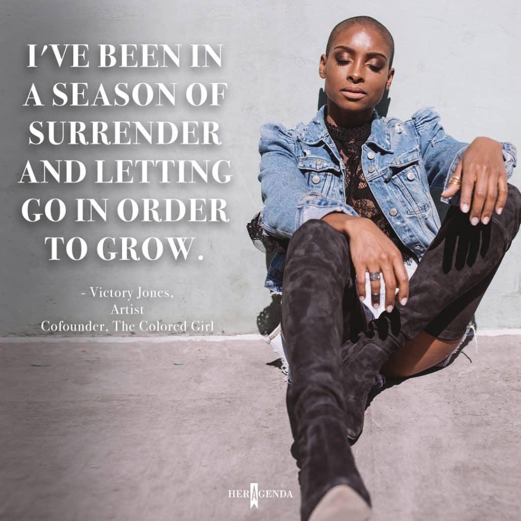 "I've been in a season of surrender and letting go in order to grow." -Victory Jones cofounder The Colored Girl via Her Agenda