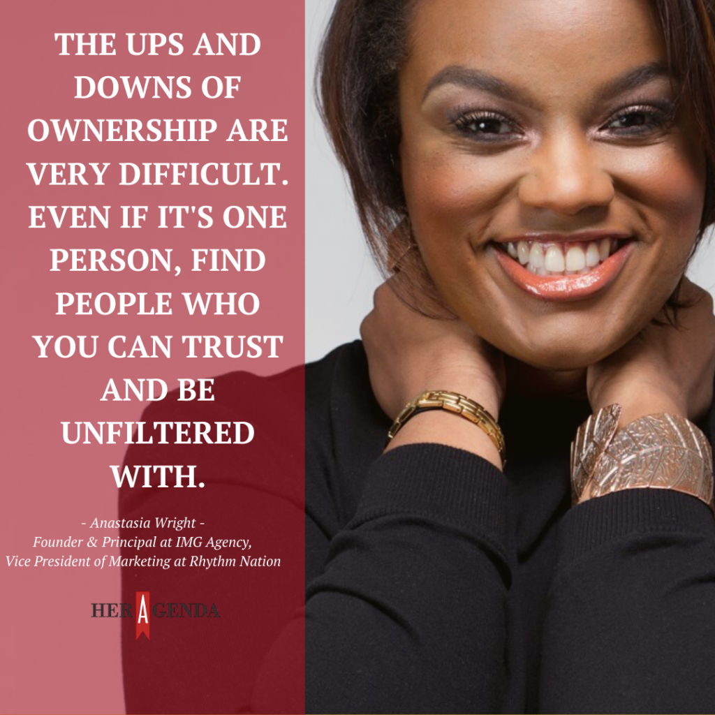 "The ups and downs of ownership are very difficult. Even if it's one person, find people who you can trust and be unfiltered with." -Anastasia Wright via Her Agenda