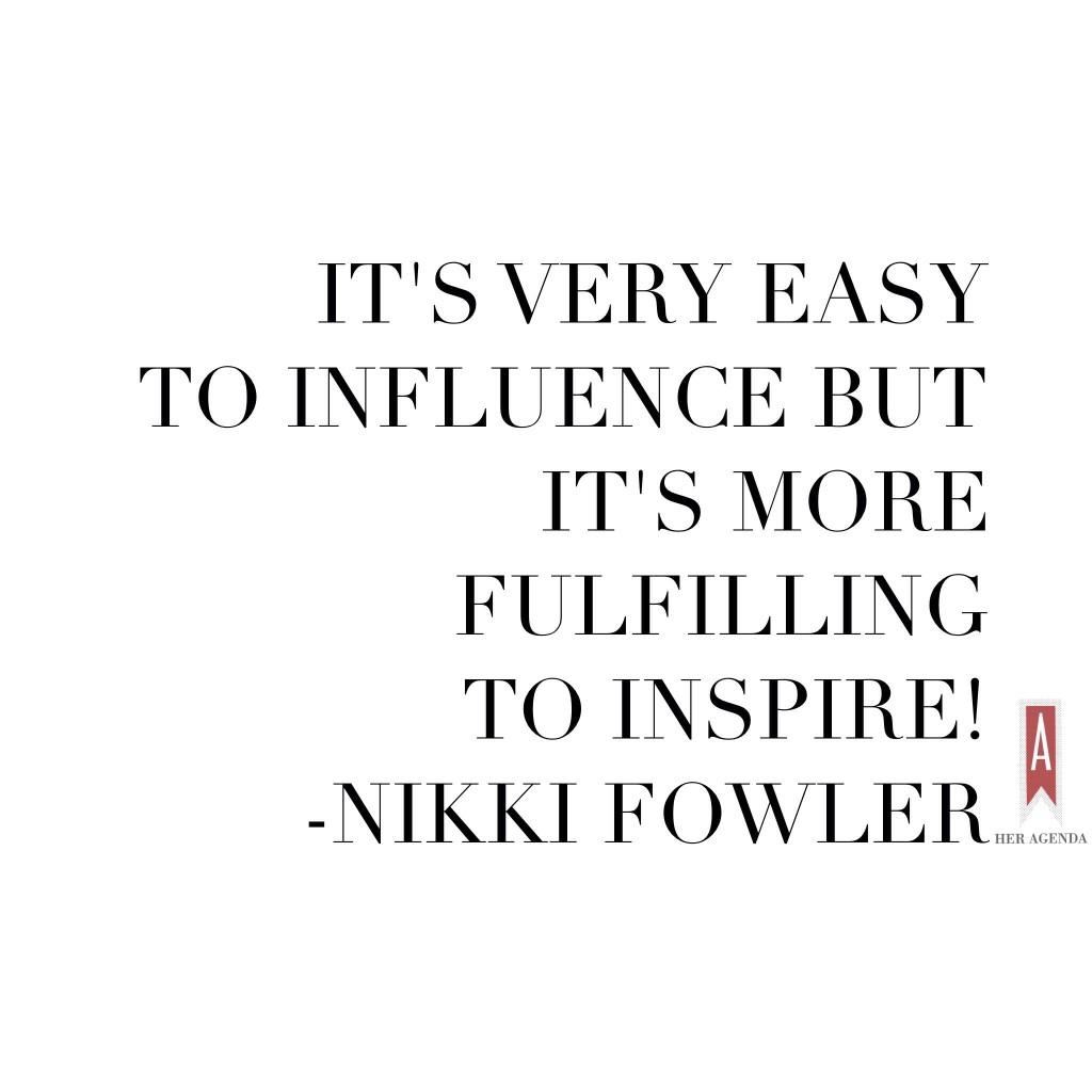 It's very easy to influence but it's more fulfilling to inspire. Nikki Fowler Glitter Mag