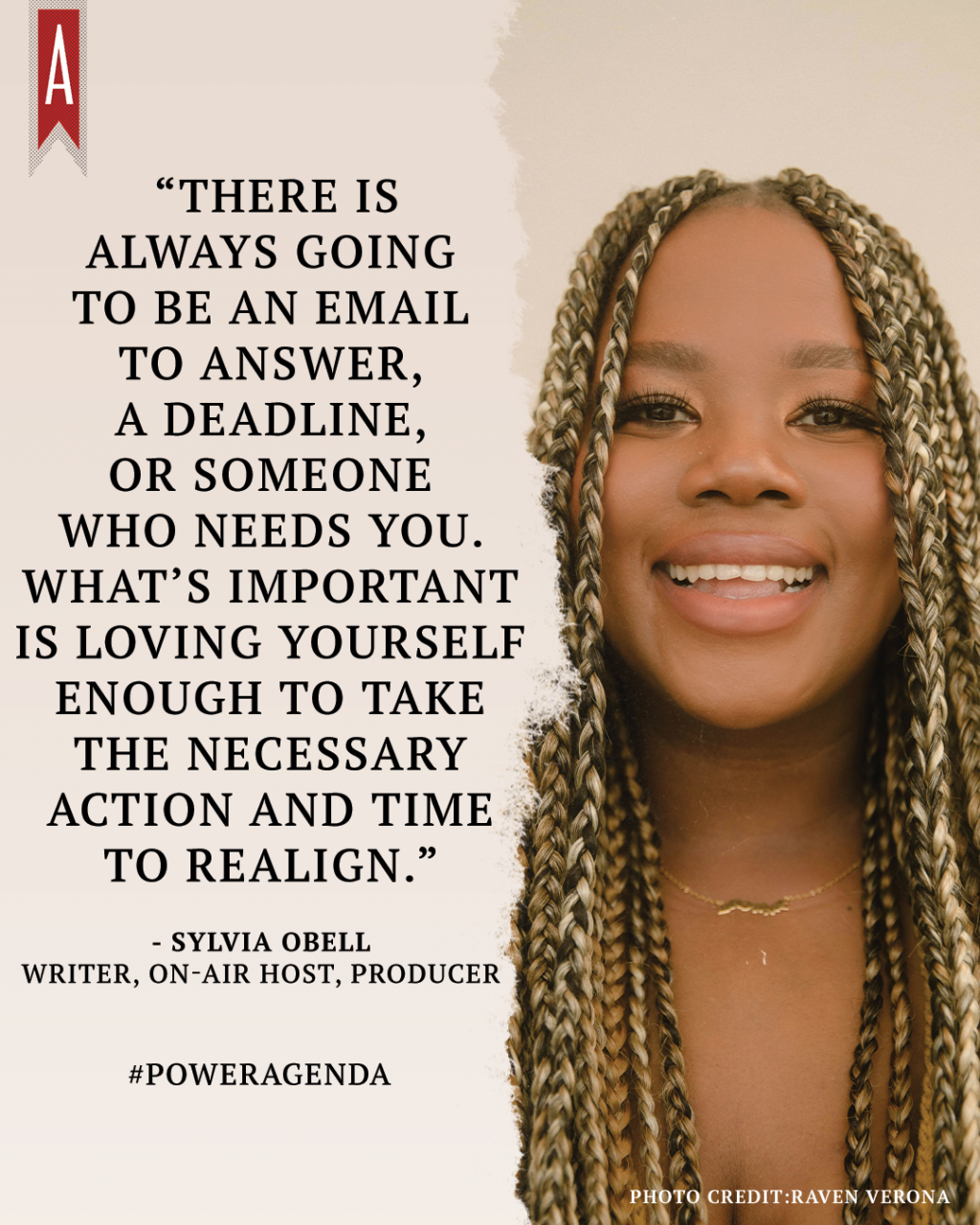 "There is always going to be an email to answer, a deadline, or someone who needs you. What’s important is loving yourself enough to take the necessary action and time to realign." -Sylvia Obell