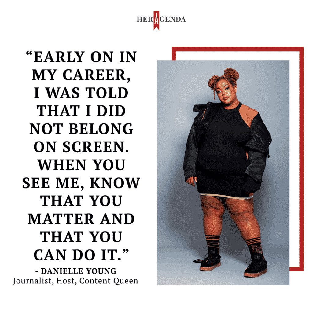 "Early on in my career, I was told that I did not belong on screen. When you see me, know that you matter and that you can do it." - Danielle Young via Her Agenda