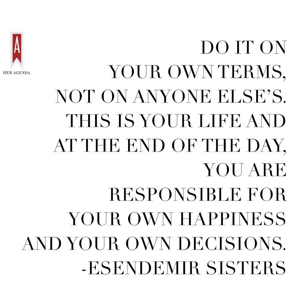  Do it on your own terms, not on anyone else’s. This is your life and at the end of the day, you are responsible for your own happiness and your own decisions. via Her Agenda