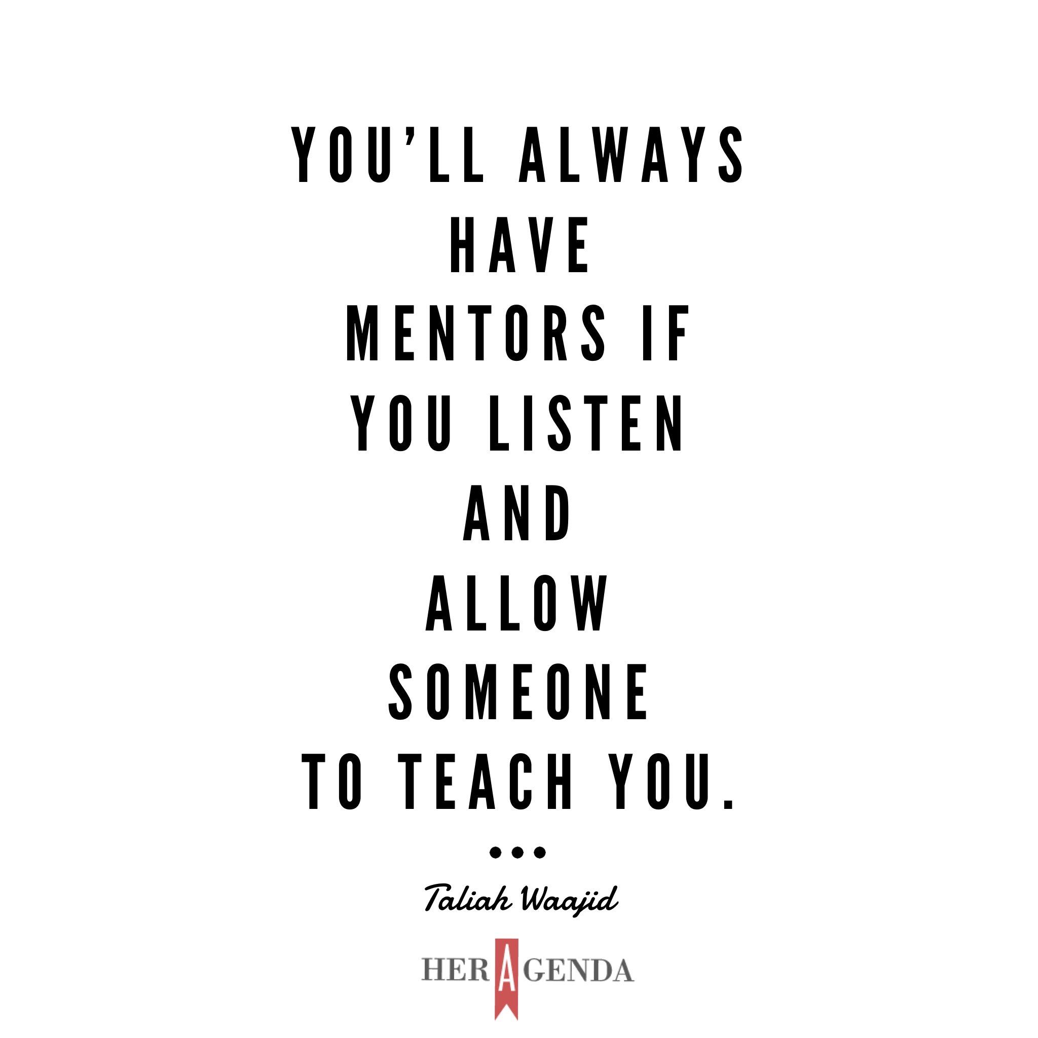 "You'll always have mentors if you listen and allow someone to teach you." -Taliah Waajid