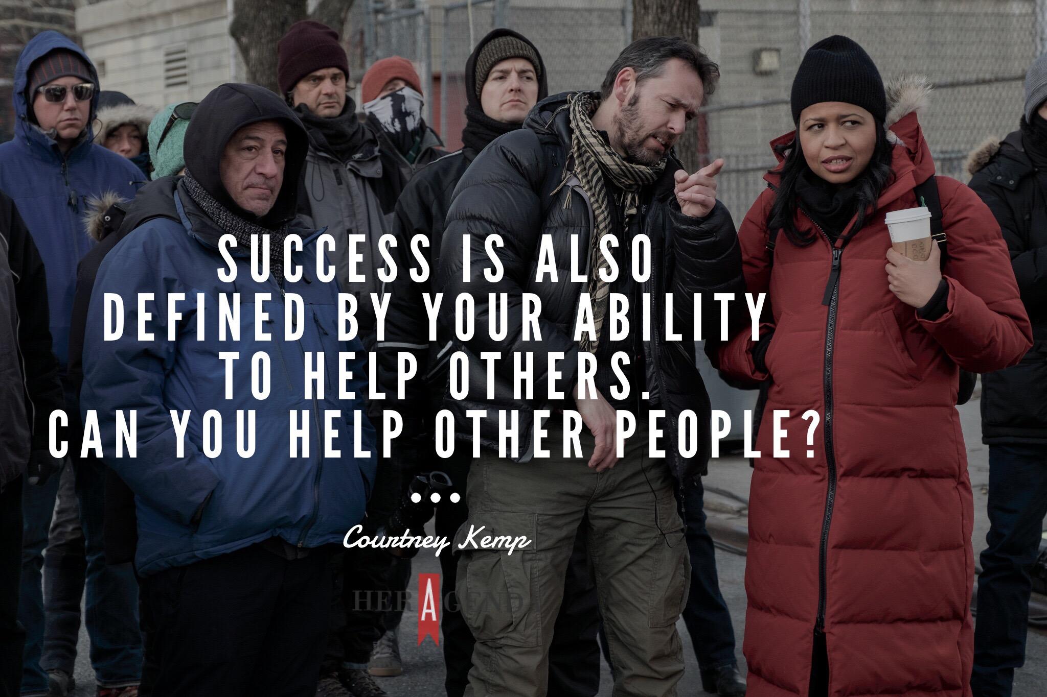 "Success if also defined by your ability to help others. Can you help other people?" - Courtney Kemp via Her Agenda