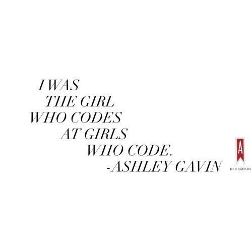 "I was the girl who codes at Girls Who Code. " - Ashley Gavin via Her Agenda