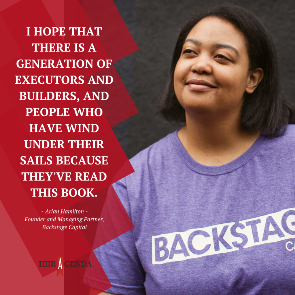 "I hope that there is a generation of executors and builders, and people who have wind under their sails because they've read this book." -Arlan Hamilton via Her Agenda