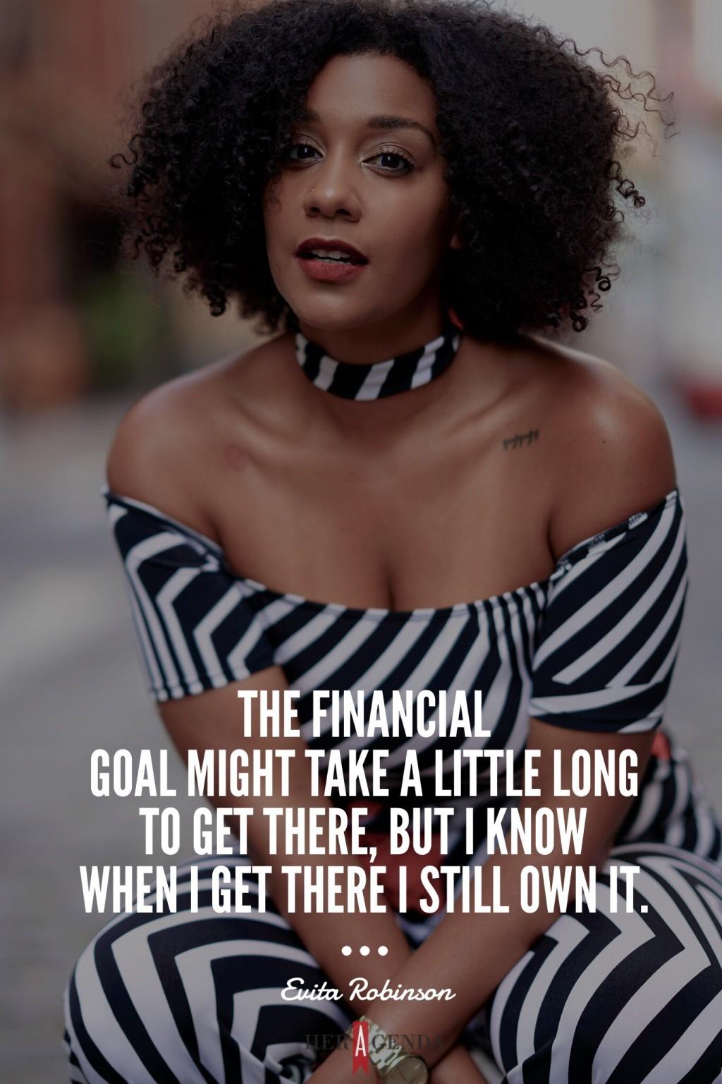 "The financial goal might take a little long to get there, but I know when I get there I still own it..." -Evita Robinson Nomadness Tribe via Her Agenda