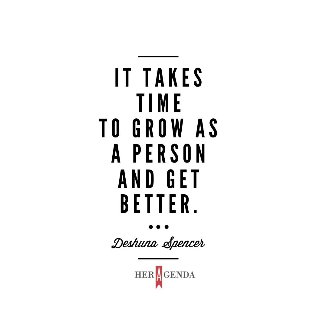 " it takes time to grow as a person and get better." -Deshuna Spencer via Her Agenda