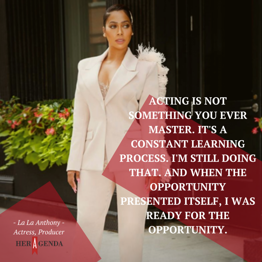 "Acting is not something you ever master. It's a constant learning process. I'm still doing that. And when the opportunity presented itself, I was ready for the opportunity." -La La Anthony via Her Agenda