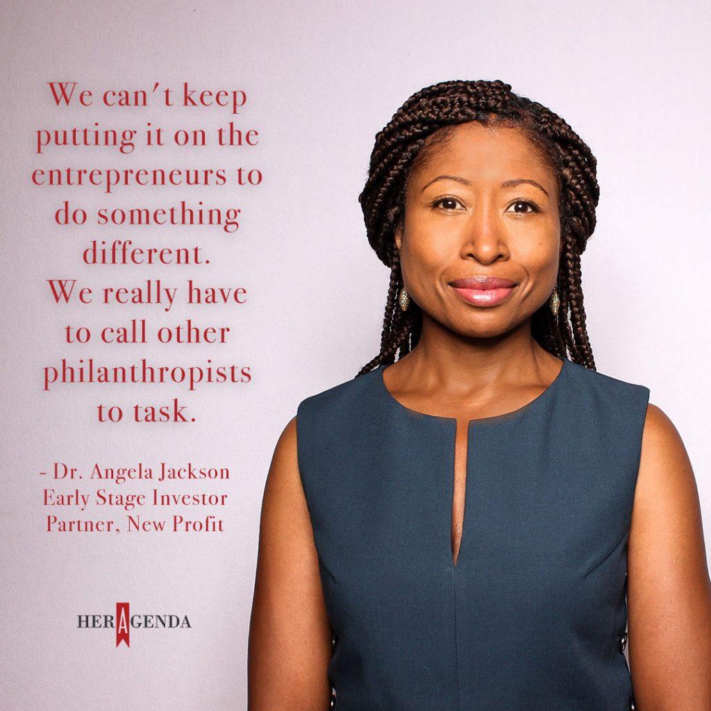 "We can't keep putting it on the entrepreneurs to do something different. We really have to begin with those of us with seats, with microphones who work in philanthropy. We really have to call other philanthropists to task." -Dr. Angela Jackson, Partner New Profit, via Her Agenda