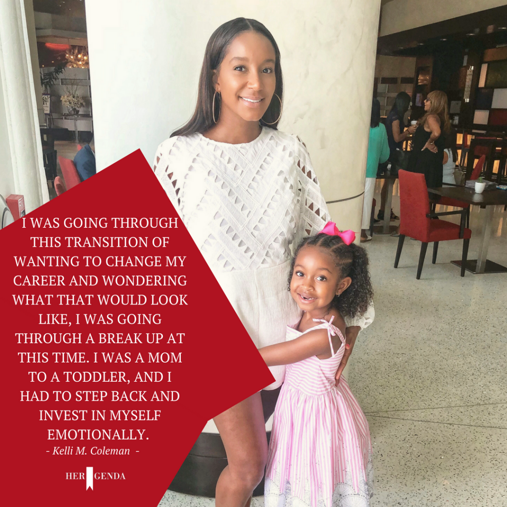 "I was going through this transition of wanting to change my career and wondering what that would look like, I was going through a break up at this time. I was a Mom to a toddler, and I had to step back and invest in myself emotionally." -Kelli M. Coleman via Her Agenda