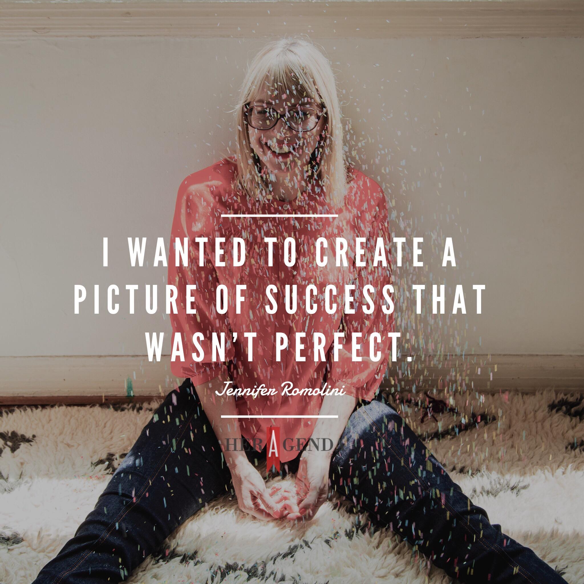 "I wanted to create a picture of success that wasn't perfect." - Jennifer Romolini via Her Agenda