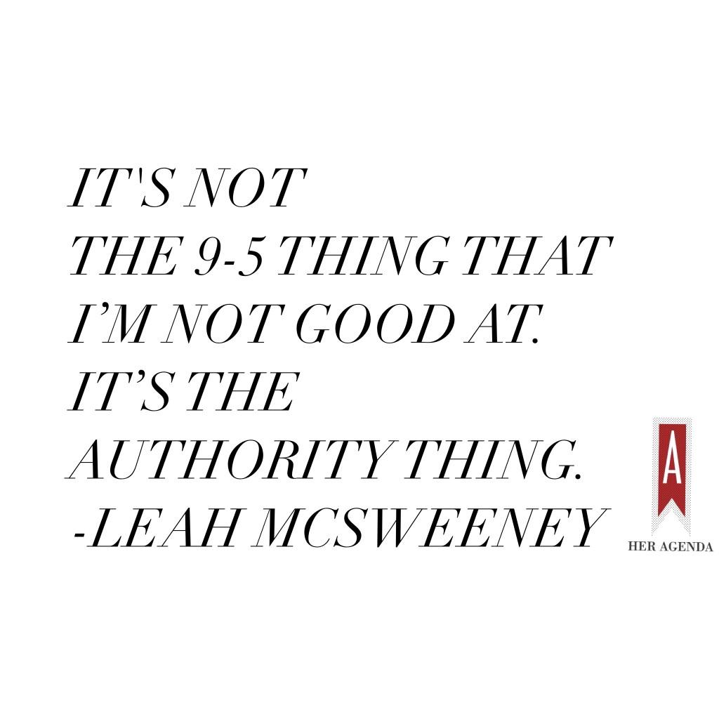 "it’s not the 9-5 thing that I’m not good at. It’s the authority thing." - Leah McSweeney via Her Agenda