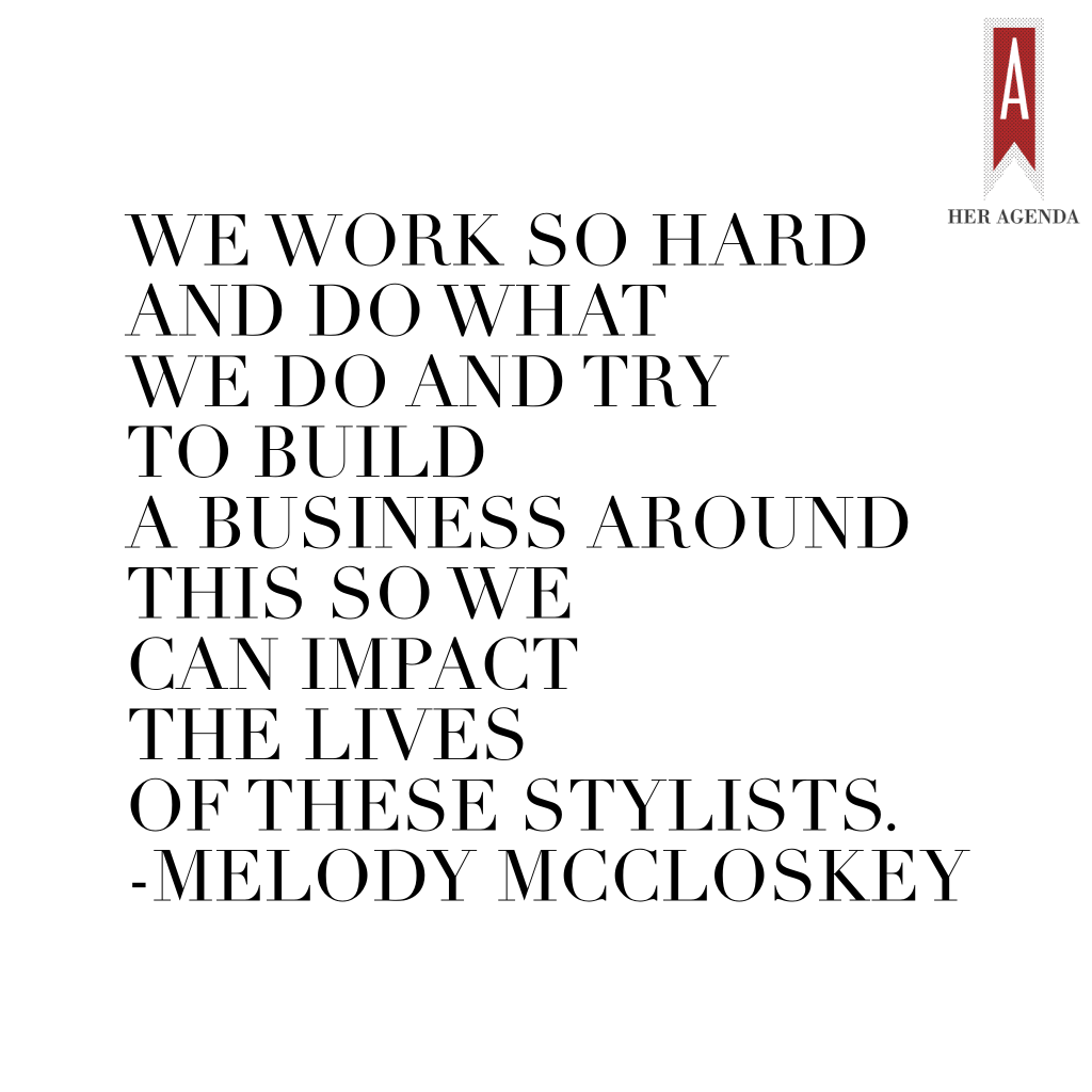 "we work so hard and do what we do and try to build a business around this so we can impact the lives of these stylists." Melody McCloskey via Her Agenda