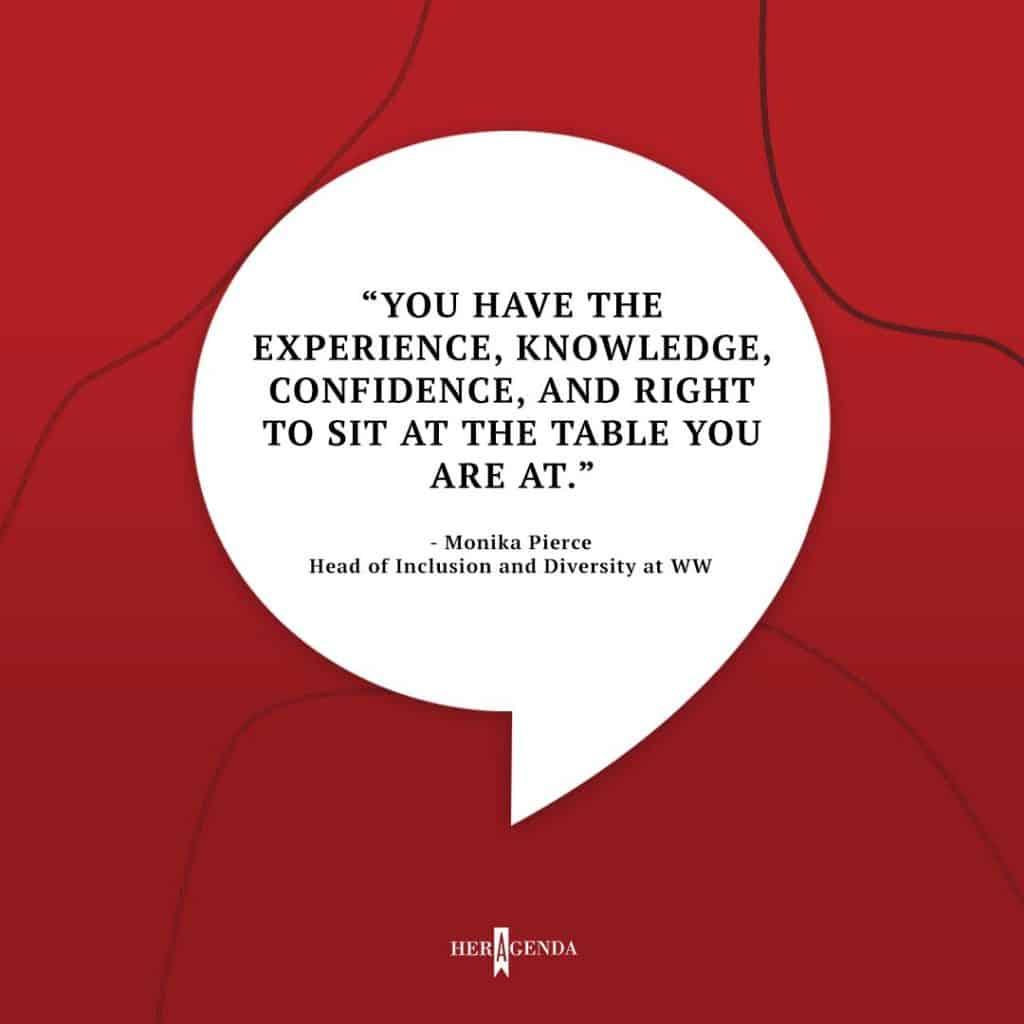 "you have the experience, knowledge, confidence, and right to sit at the table you are at." - Monika Pierce WW via Her Agenda