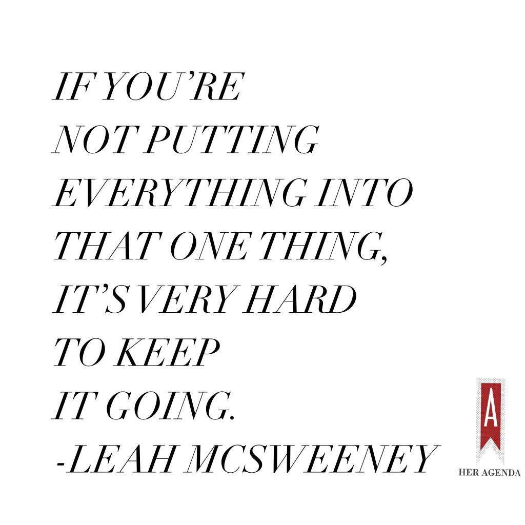 "If you’re not putting everything into that one thing, it’s very hard to keep it going." Leah McSweeney via Her Agenda