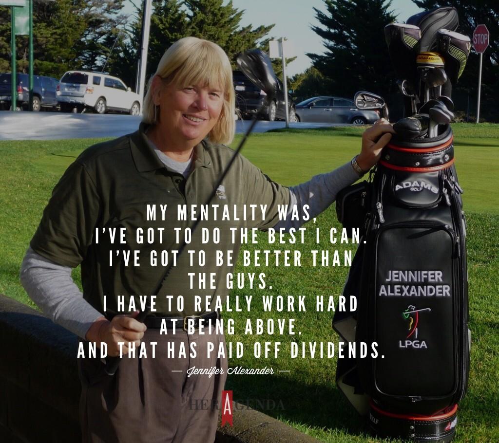 "[My mentality was], I’ve got to do the best I can. I’ve got to be better than the guys." -Jennifer Alexander via Her Agenda Golf Academy of America