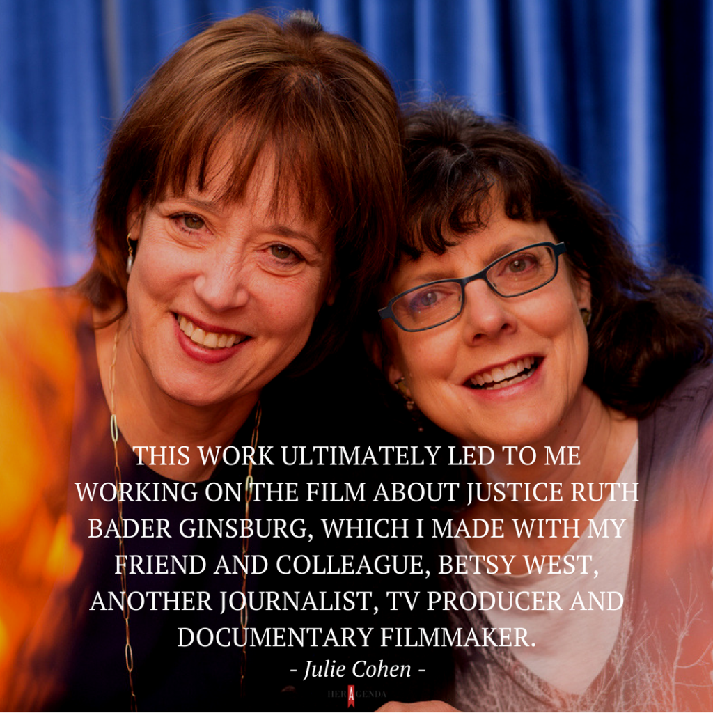 "his work ultimately led to me working on the film about Justice Ruth Bader Ginsburg, which I made with my friend and colleague, Betsy West, another journalist, TV producer and documentary filmmaker." -Julie Cohen