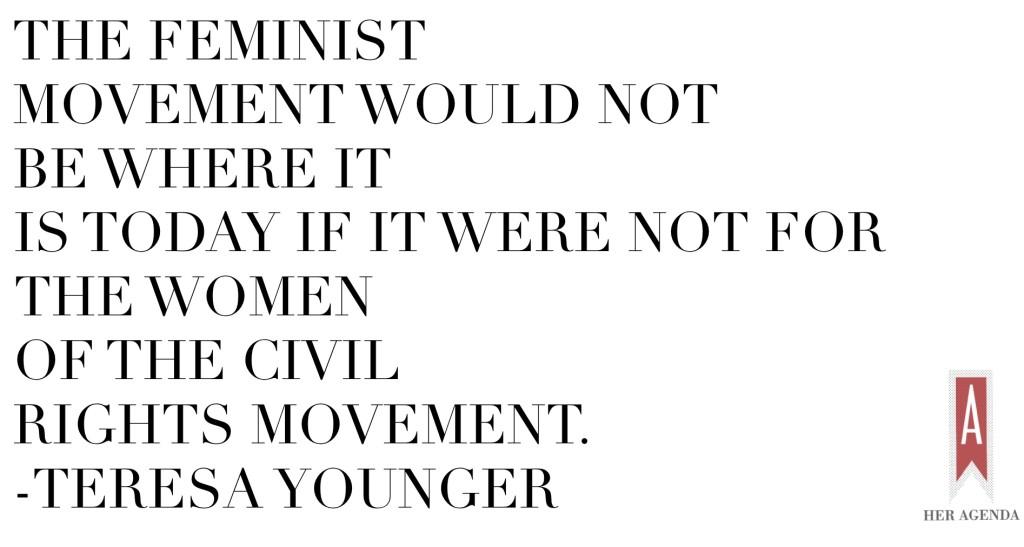 "The feminist movement would not be where it is today if it were not for the women of the civil rights movement." -Teresa Younger via Her Agenda