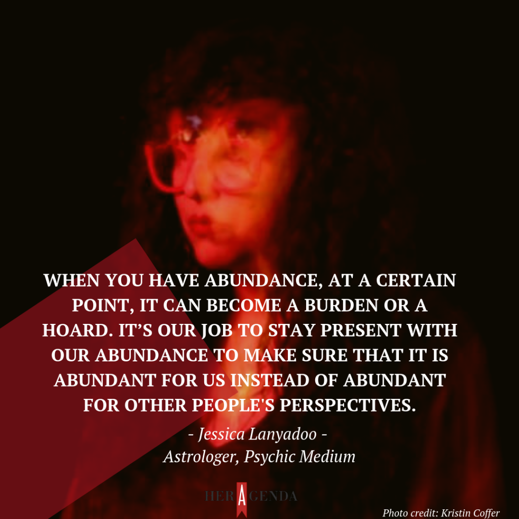 "When you have abundance, at a certain point, it can become a burden or a hoard. It’s our job to stay present with our abundance to make sure that it is abundant for us instead of abundant for other people's perspectives."