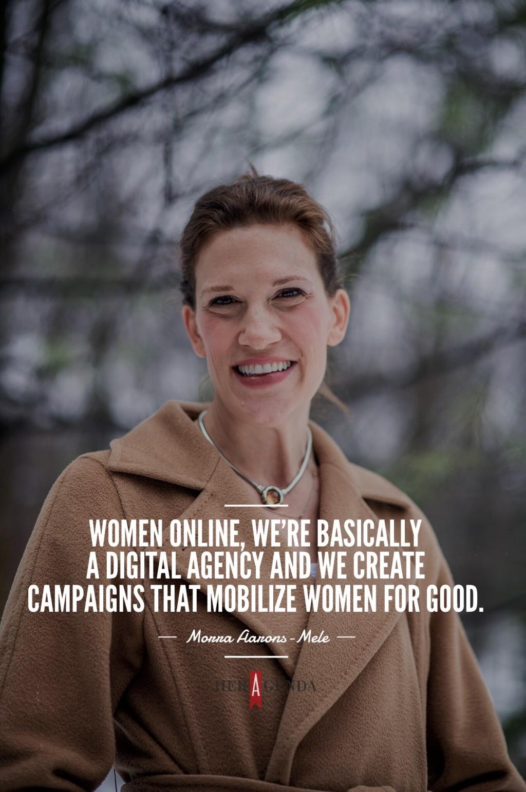 "Women Online, we're basically a digital agency and we create campaigns that mobilize women for good."  -Morra Aarons-Mele