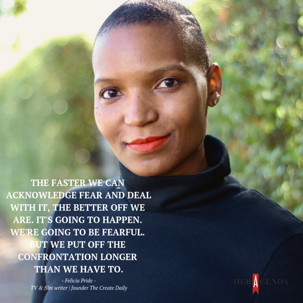 " the faster we can acknowledge fear and deal with it, the better off we are. It's going to happen. We're going to be fearful. But we put off the confrontation longer than we have to." -Felicia Pride via Her Agenda