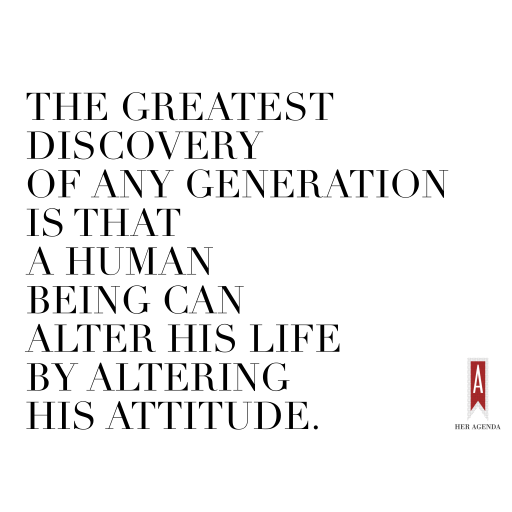 “The greatest discovery of any generation is that human beings can alter their lives by altering the attitudes of their minds.” 