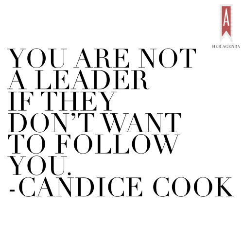 You are not a leader if they don’t want to follow you. Candice Cook