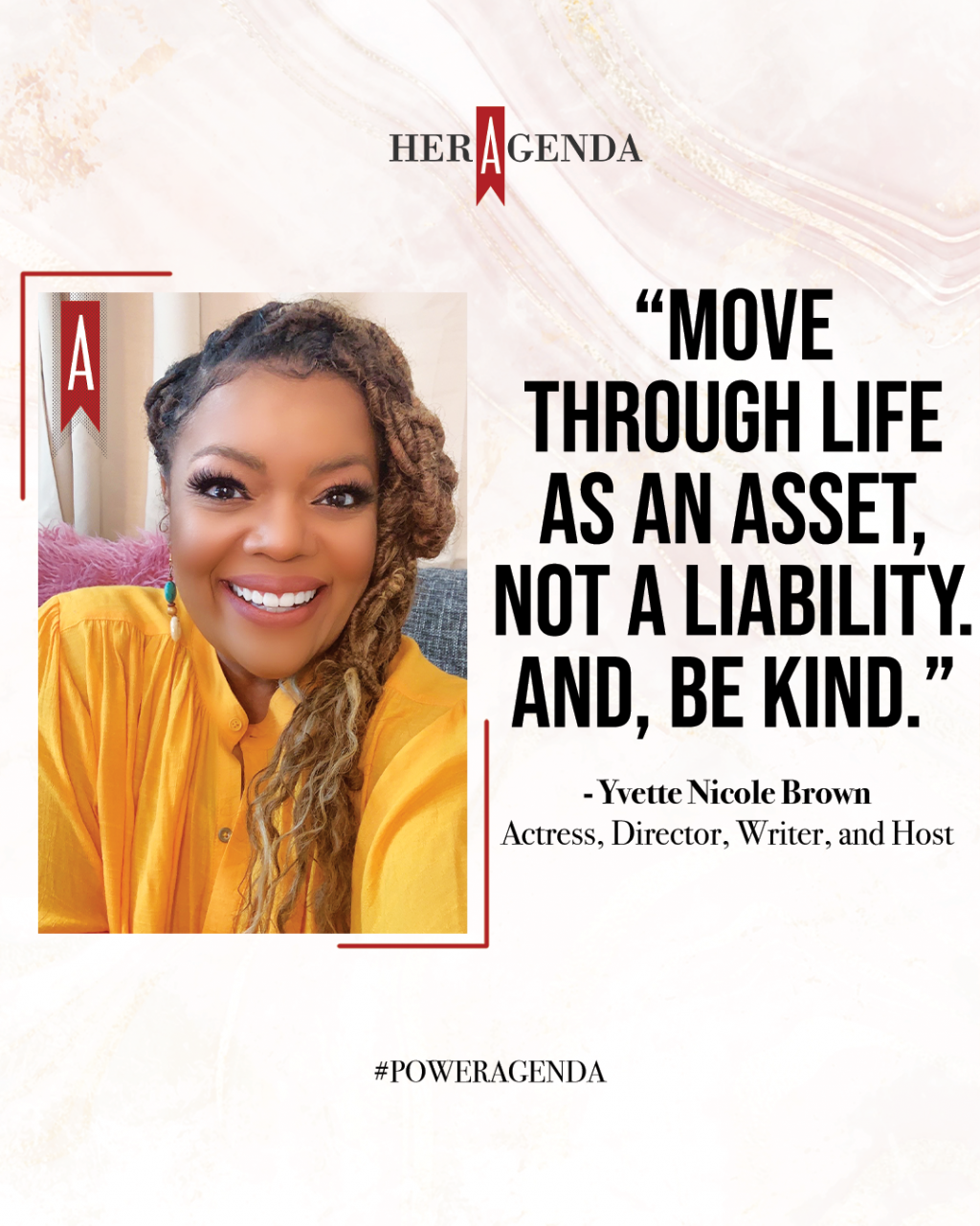 "move through life as an asset, not a liability, and be decent and kind to everybody that you meet. Be kind!" -Yvette Nicole Brown