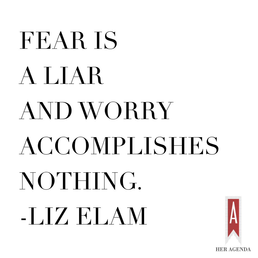 "Fear is a liar and worry accomplishes nothing." -Liz Elam via Her Agenda