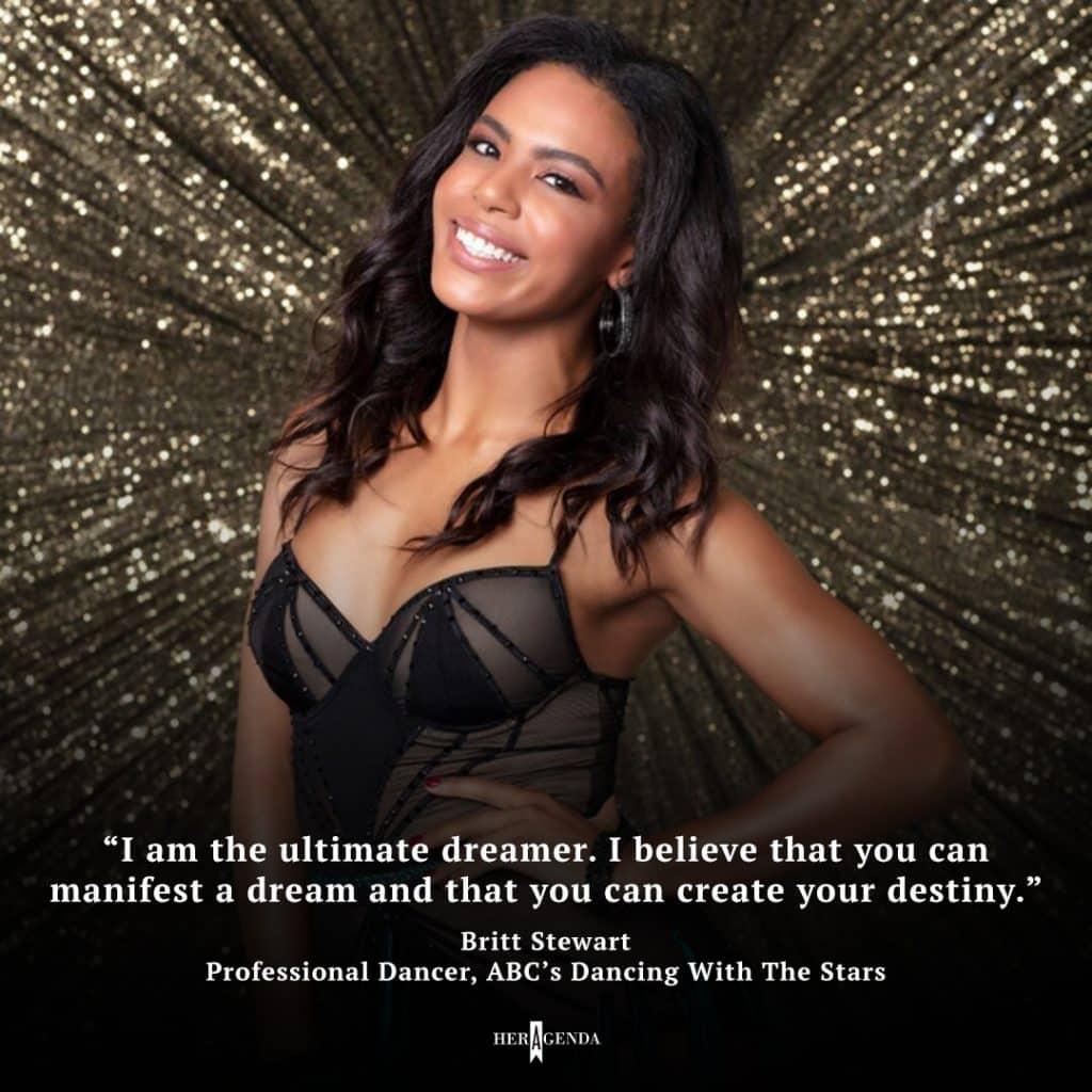 "I am the ultimate dreamer. I believe that you can manifest a dream and that you can create your destiny." - Britt Stewart via Her Agenda