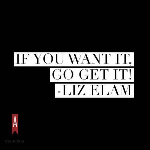 "If you want it, go get it!" - Liz Elam via Her Agenda