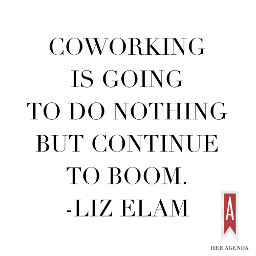 "Co-working is going to do nothing but continue to boom" - Liz Elam via Her Agenda