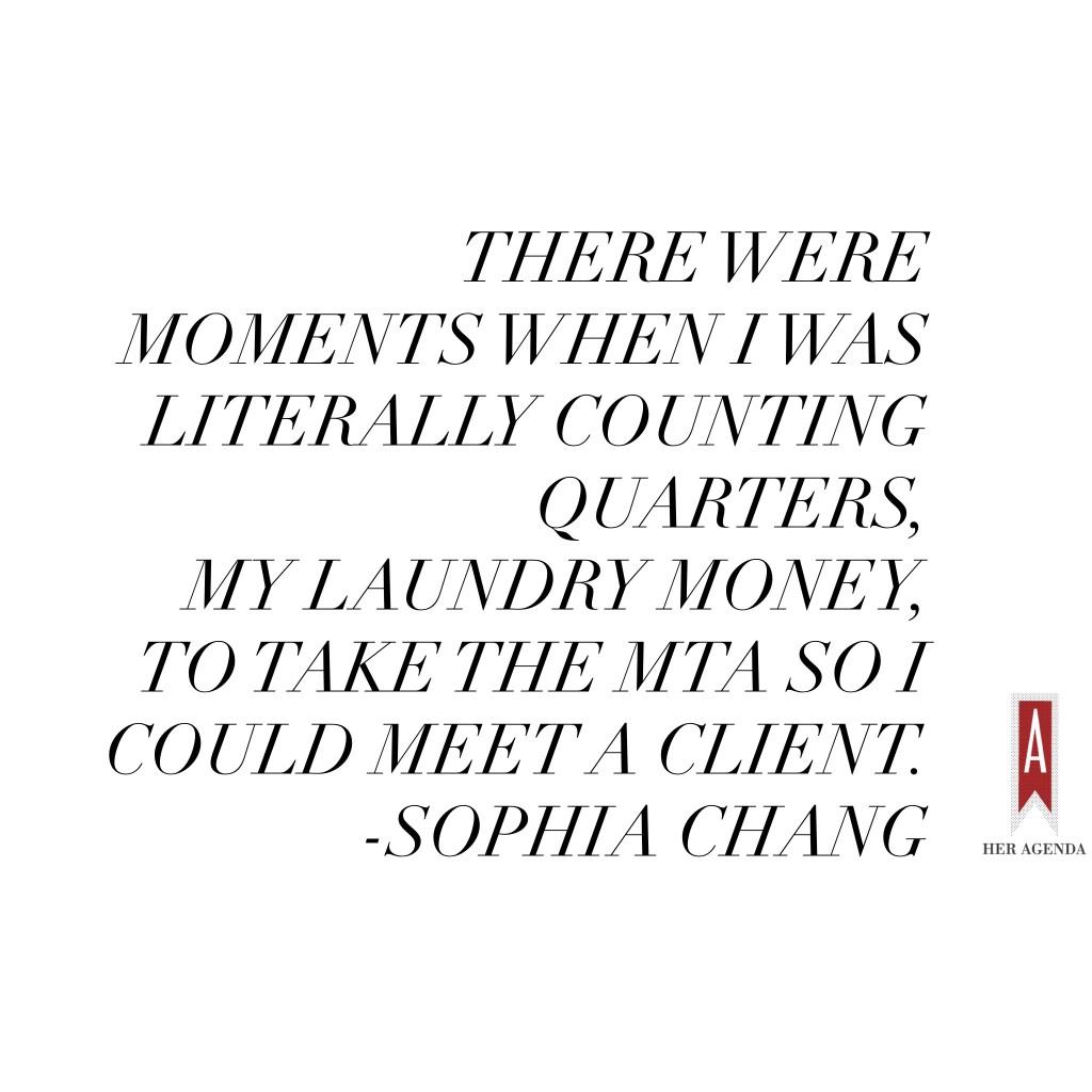 "there were moments when I was literally counting quarters, my laundry money, to take the MTA so I could meet a client." Sophia Chang via Her Agenda