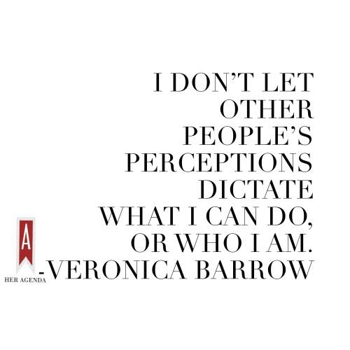 "I don’t let other people’s perceptions dictate what I can do, or who I am." - Veronica Barrow via Her Agenda