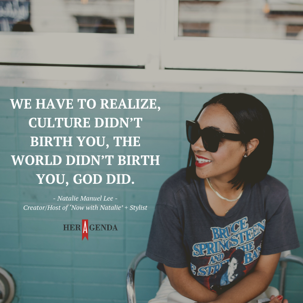 ". We have to realize, culture didn’t birth you, the world didn’t birth you, God did." -Natalie Manuel Lee