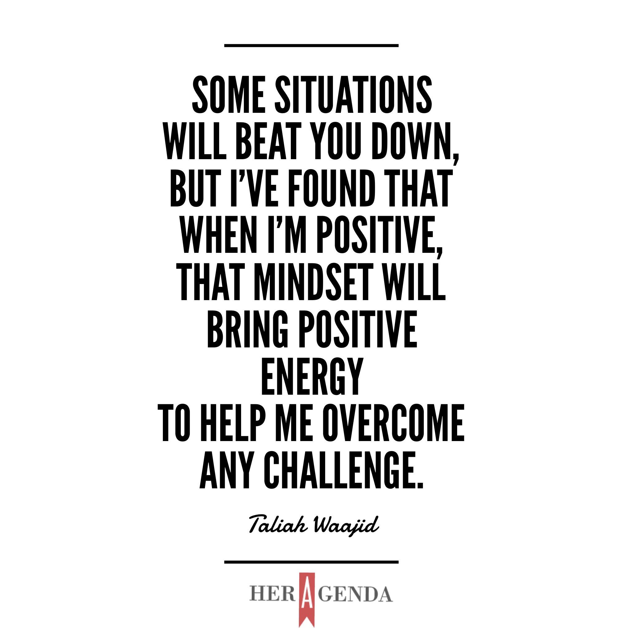 "Some situations will beat you down, but I've found that when I'm positive, that mindset will bring positive energy to help me overcome any challenge." -Taliah Waajid