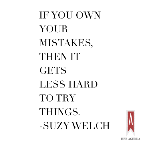 If you own your mistakes it gets less hard to try things - Suzy Welch via Her Agenda