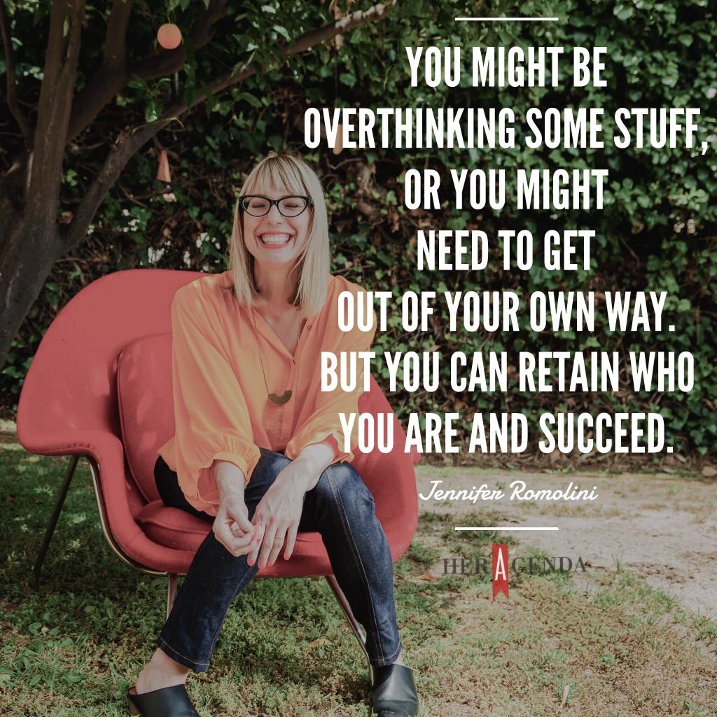 " You might be overthinking some stuff, or you might need to get out of your own way. But you can retain who you are and succeed." - Jennifer Romolini via Her Agenda