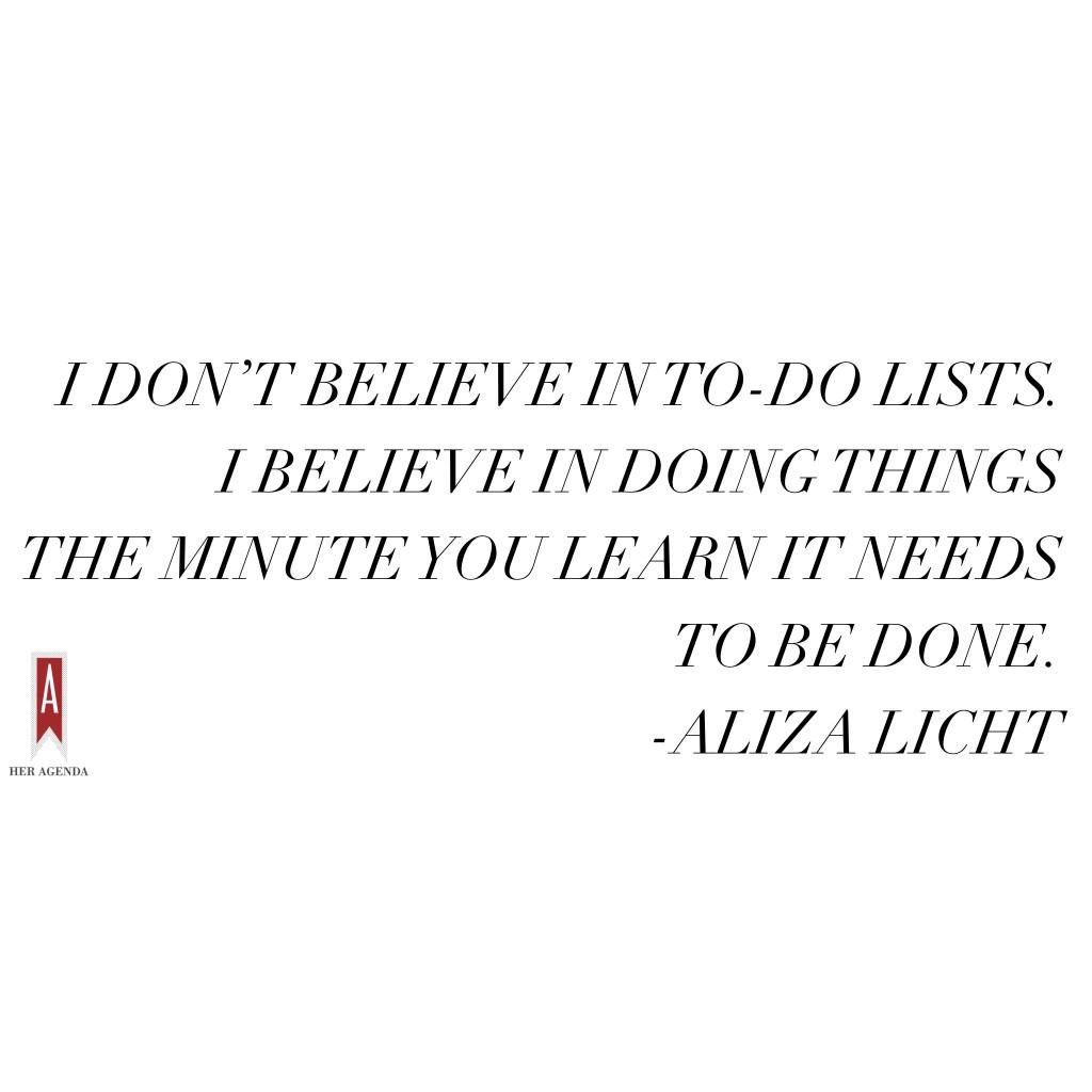 "I don’t believe in to-do lists. I believe in doing things the minute you learn it needs to be done." -Aliza Licht #heragendalive