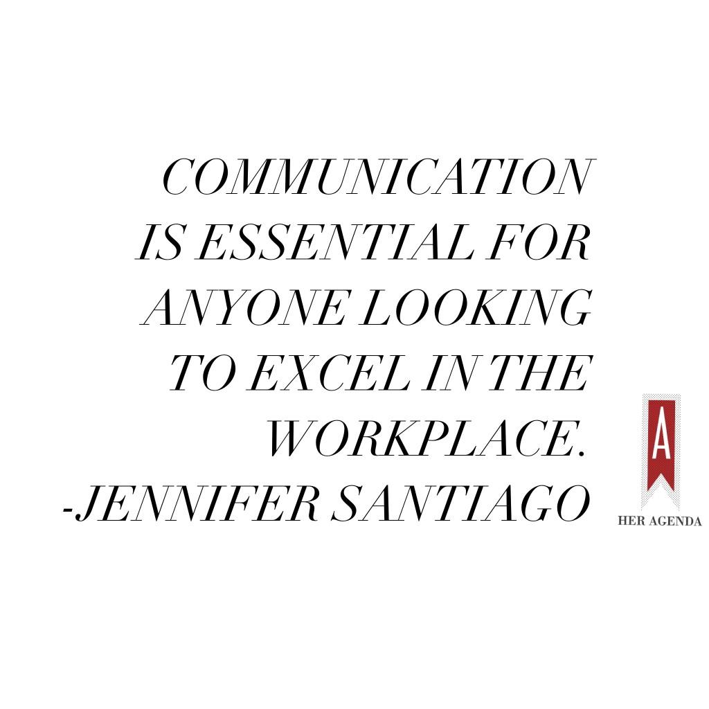 "communication is essential for anyone looking to excel in the workplace." -Jennifer Santiago via Her Agenda