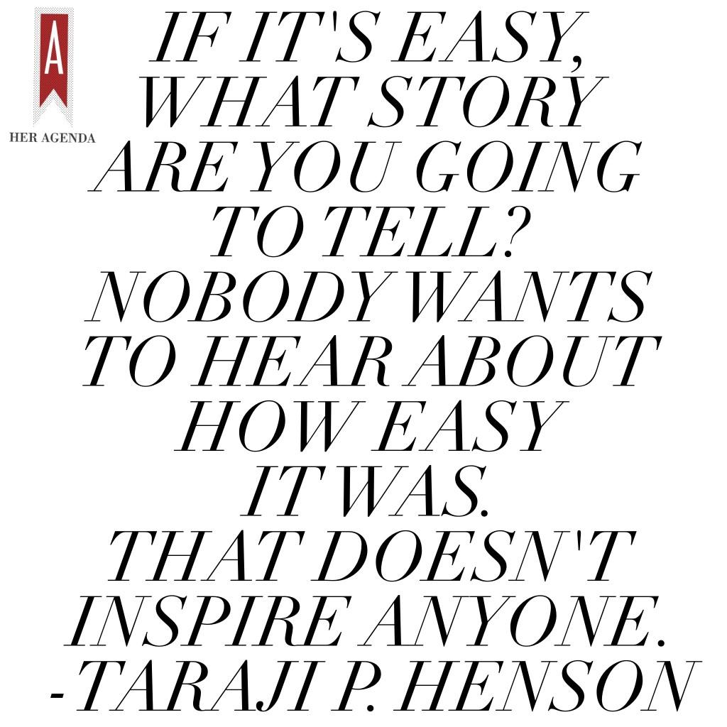 "If it's easy, what story are you going to tell? Nobody wants to hear about how easy it was. That doesn't inspire anyone." -Taraji P. Henson 