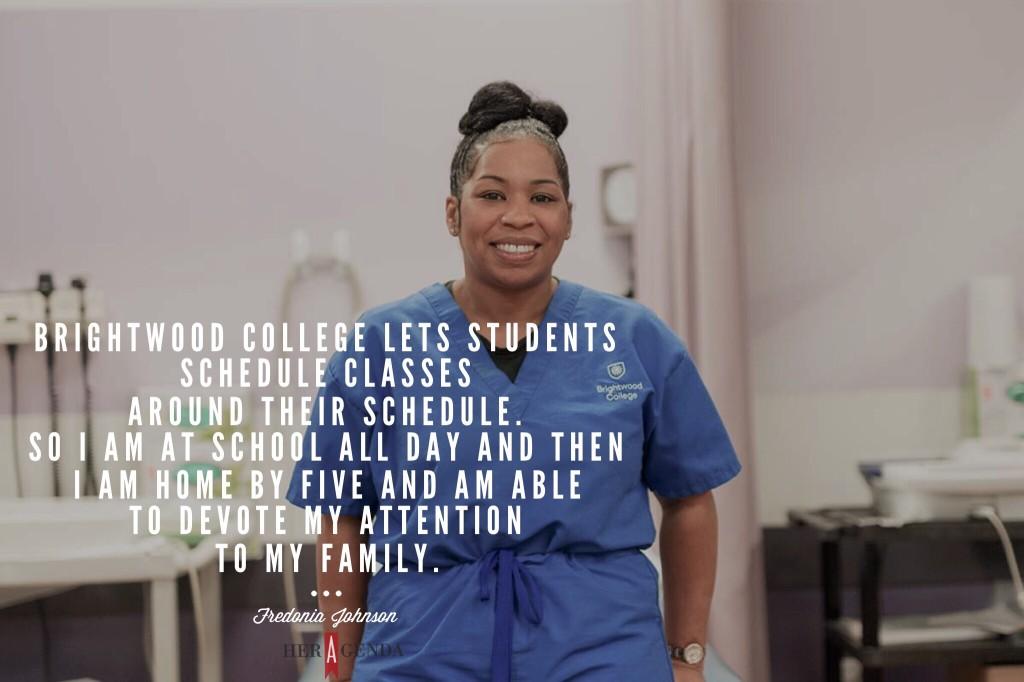 Brightwood College lets students schedule classes around their schedule. So I am at school all day and then I am home by five and am able to devote my attention to my family.  Fredonia Johnson - Birghtwood College via Her Agenda